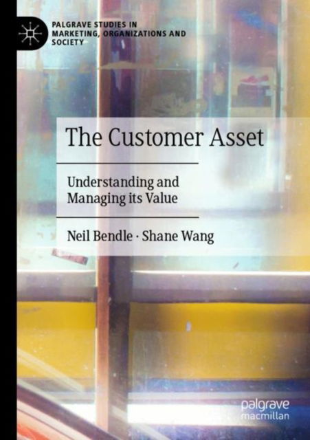 The Customer Asset: Understanding and Managing its Value - Palgrave Studies in Marketing, Organizations and Society - Neil Bendle - Books - Springer International Publishing AG - 9783031474231 - December 18, 2024