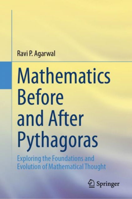 Cover for Ravi P. Agarwal · Mathematics Before and After Pythagoras: Exploring the Foundations and Evolution of Mathematical Thought (Hardcover Book) [2024 edition] (2024)