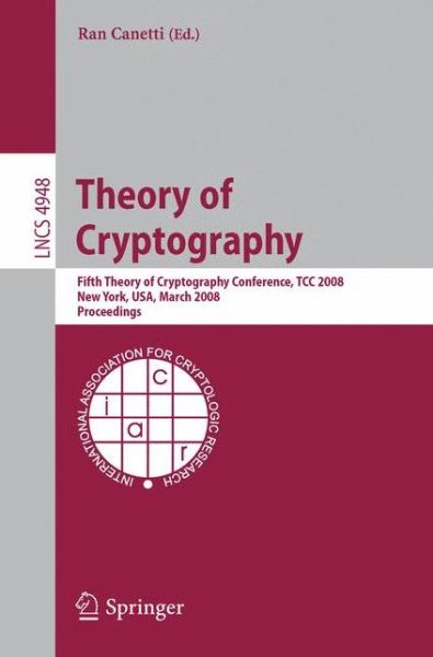 Cover for Ran Canetti · Theory of Cryptography: Fifth Theory of Cryptography Conference, Tcc 2008, New York, Usa, March 19-21, 2008, Proceedings - Lecture Notes in Computer Science (Paperback Book) (2008)