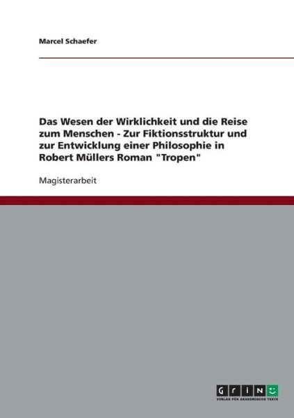 Cover for Marcel Schaefer · Das Wesen Der Wirklichkeit Und Die Reise Zum Menschen - Zur Fiktionsstruktur Und Zur Entwicklung Einer Philosophie in Robert Mullers Roman &quot;Tropen&quot; (Paperback Book) [German edition] (2007)