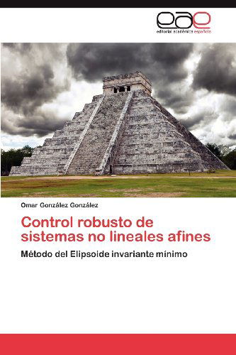 Cover for Omar González González · Control Robusto De Sistemas No Lineales Afines: Método Del Elipsoide Invariante Mínimo (Paperback Book) [Spanish edition] (2012)