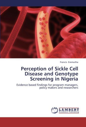 Cover for Francis Eremutha · Perception of Sickle Cell Disease and Genotype Screening in Nigeria: Evidence Based Findings for Program Managers, Policy Makers and Researchers (Paperback Book) (2012)