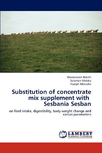 Cover for Yoseph Mekasha · Substitution of Concentrate Mix Supplement with   Sesbania Sesban: on Feed Intake, Digestibility, Body Weight Change and Carcas Parameters (Paperback Book) (2012)