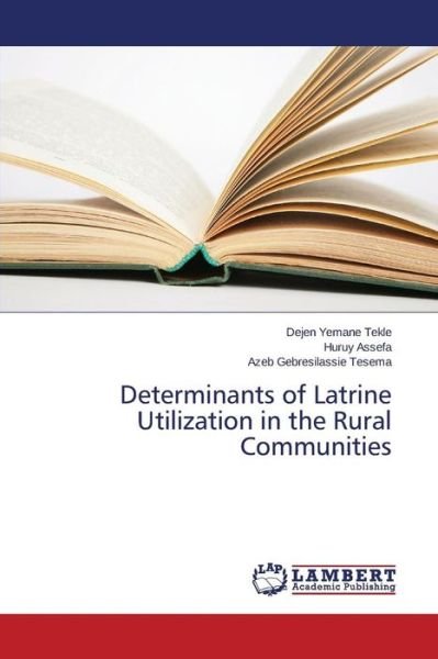 Determinants of Latrine Utilization in the Rural Communities - Tekle Dejen Yemane - Livres - LAP Lambert Academic Publishing - 9783659755231 - 8 juillet 2015