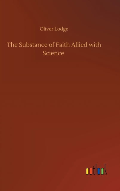 Cover for Oliver Lodge · The Substance of Faith Allied with Science (Innbunden bok) (2020)