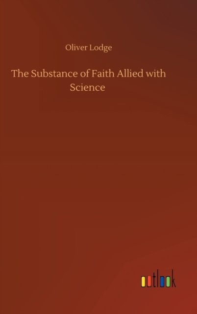 Cover for Oliver Lodge · The Substance of Faith Allied with Science (Gebundenes Buch) (2020)