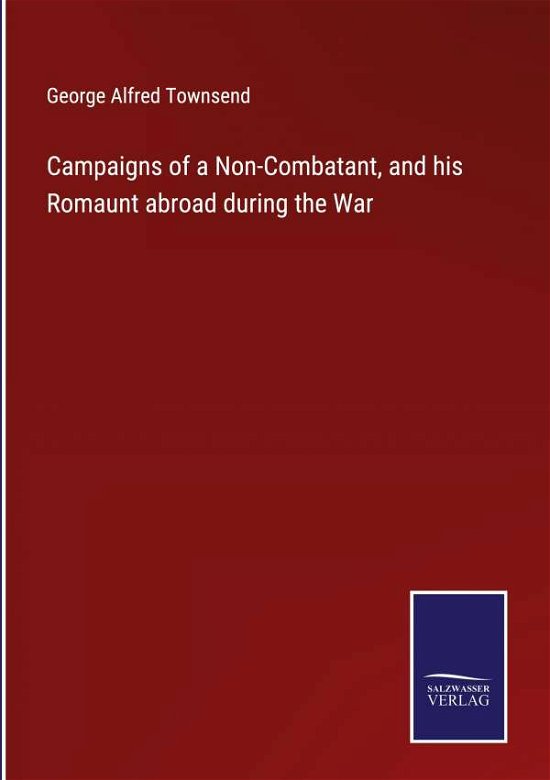 Cover for George Alfred Townsend · Campaigns of a Non-Combatant, and his Romaunt abroad during the War (Gebundenes Buch) (2022)