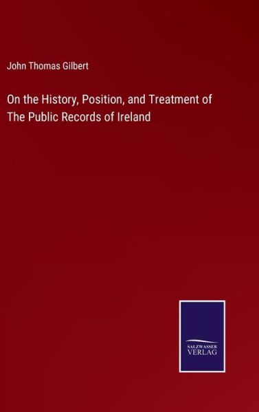 Cover for John Thomas Gilbert · On the History, Position, and Treatment of The Public Records of Ireland (Hardcover Book) (2022)