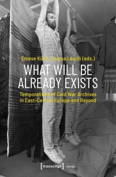 Cover for Emese Kurti · What Will Be Already Exists – Temporalities of Cold War Archives in East–Central Europe and Beyond (Paperback Book) (2023)