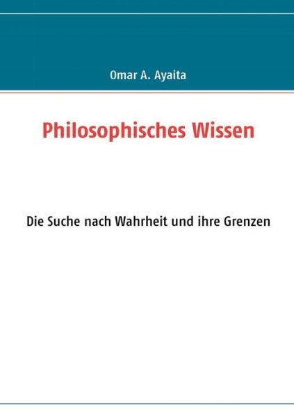 Philosophisches Wissen - Omar A. Ayaita - Books - Books On Demand - 9783842300231 - August 2, 2010