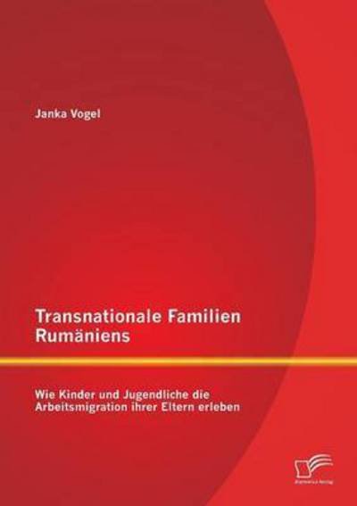 Cover for Janka Vogel · Transnationale Familien Rumäniens: Wie Kinder Und Jugendliche Die Arbeitsmigration Ihrer Eltern Erleben (Paperback Bog) [German edition] (2013)