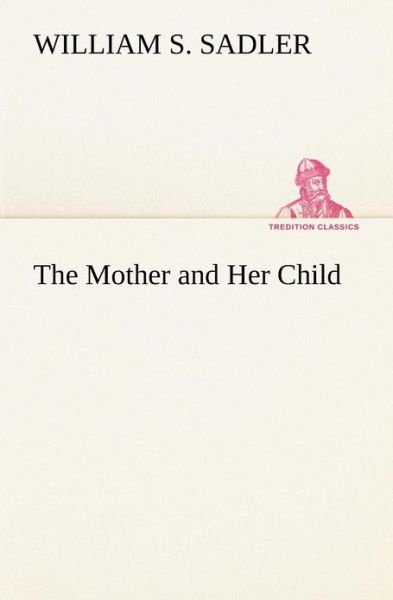 Cover for William S. Sadler · The Mother and Her Child (Tredition Classics) (Pocketbok) (2012)