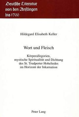 Wort und Fleisch: Koerperallegorien, mystische Spiritualitaet und Dichtung des St. Trudperter Hoheliedes im Horizont der Inkarnation - Keller - Books - Peter Lang AG, Internationaler Verlag de - 9783906750231 - December 1, 1992