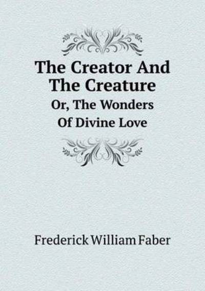 Cover for Frederick William Faber · The Creator and the Creature Or, the Wonders of Divine Love (Paperback Book) (2014)