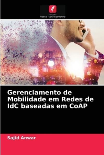 Cover for Sajid Anwar · Gerenciamento de Mobilidade em Redes de IdC baseadas em CoAP (Paperback Book) (2021)