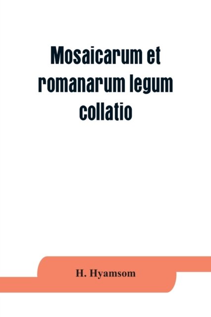 Cover for H Hyamsom · Mosaicarum et romanarum legum collatio. With introduction, facsimile and transcription of the Berlin codex, translation, notes ad appendices (Paperback Book) (2019)
