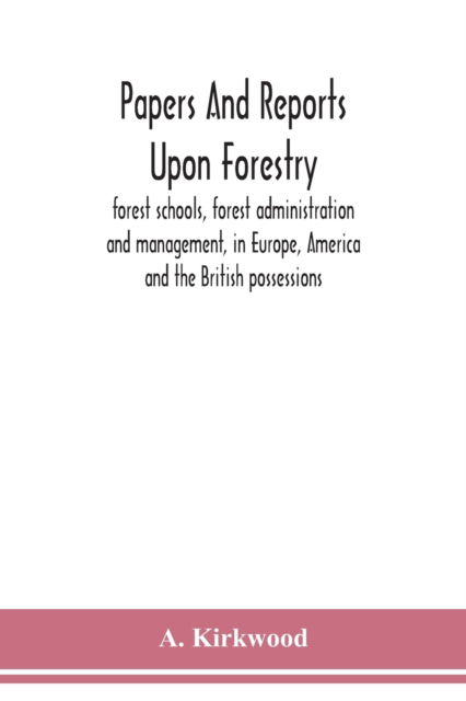 Cover for A Kirkwood · Papers and reports upon forestry, forest schools, forest administration and management, in Europe, America and the British possessions; and upon forests as public parks and sanitary resorts; to accompany the Report of the Royal Commission on Forest Reserv (Paperback Book) (2020)