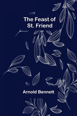 The Feast of St. Friend - Arnold Bennett - Kirjat - Alpha Edition - 9789355758231 - tiistai 18. tammikuuta 2022