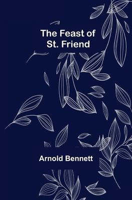 The Feast of St. Friend - Arnold Bennett - Bücher - Alpha Edition - 9789355758231 - 18. Januar 2022