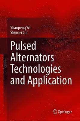 Pulsed Alternators Technologies and Application - Shaopeng Wu - Books - Springer Verlag, Singapore - 9789813342231 - January 8, 2021