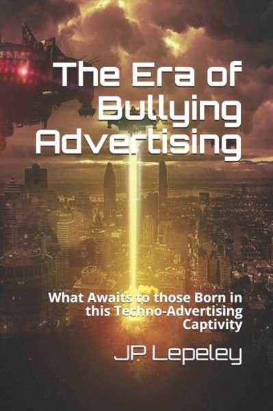 The Era of Bullying Advertising - Jp Lepeley - Bücher - Independently Published - 9798616732231 - 22. Februar 2020