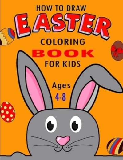 Cover for Funny Art Press · How To Draw Easter Coloring Book For Kids Ages 4-8: A Funny Coloring Big Easter Egg Coloring Book for Toddlers&amp; Preschool Easter Book for toddlers Boys and Girls (Paperback Book) (2021)
