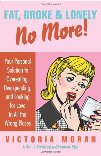 Cover for Victoria Moran · Fat, Broke &amp; Lonely No More: Your Personal Solution to Overeating, Overspending, and Looking for Love in All the Wrong Places (Hardcover Book) (2007)