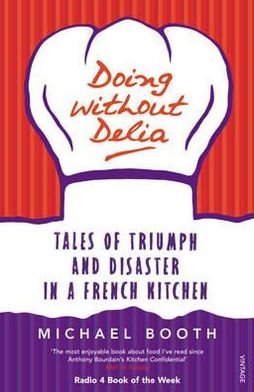 Doing without Delia: Tales of Triumph and Disaster in a French Kitchen - Michael Booth - Bücher - Vintage Publishing - 9780099494232 - 2. April 2009