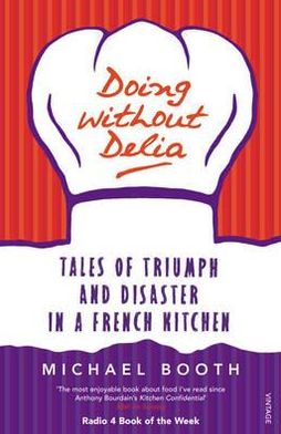 Doing without Delia: Tales of Triumph and Disaster in a French Kitchen - Michael Booth - Bøger - Vintage Publishing - 9780099494232 - 2. april 2009