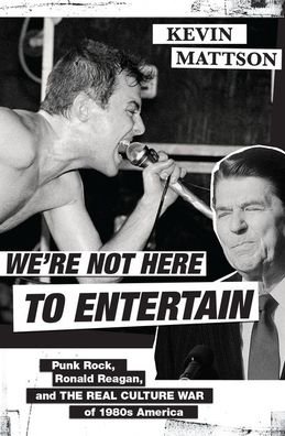 Cover for Mattson, Kevin (Professor of History, Professor of History, Ohio University) · We're Not Here to Entertain: Punk Rock, Ronald Reagan, and the Real Culture War of 1980s America (Inbunden Bok) (2020)