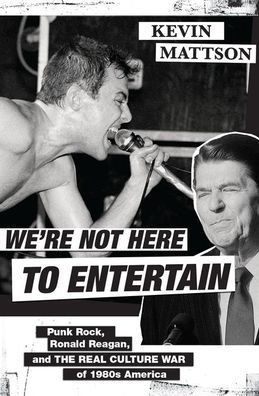 Cover for Mattson, Kevin (Professor of History, Professor of History, Ohio University) · We're Not Here to Entertain: Punk Rock, Ronald Reagan, and the Real Culture War of 1980s America (Hardcover bog) (2020)