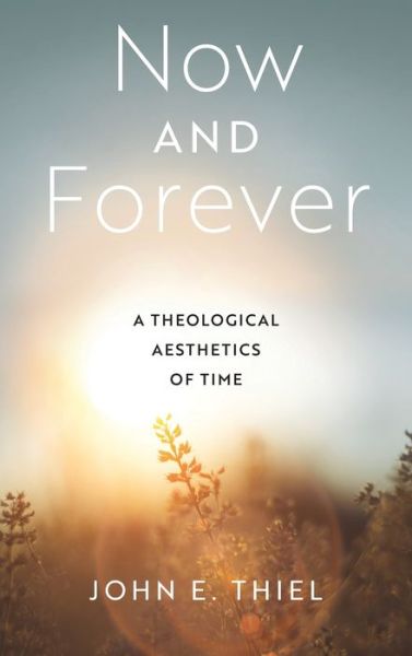 Now and Forever: A Theological Aesthetics of Time - John E. Thiel - Livros - University of Notre Dame Press - 9780268205232 - 1 de abril de 2023