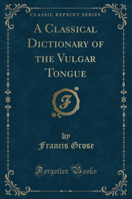 Cover for Francis Grose · A Classical Dictionary of the Vulgar Tongue (Classic Reprint) (Paperback Book) (2018)