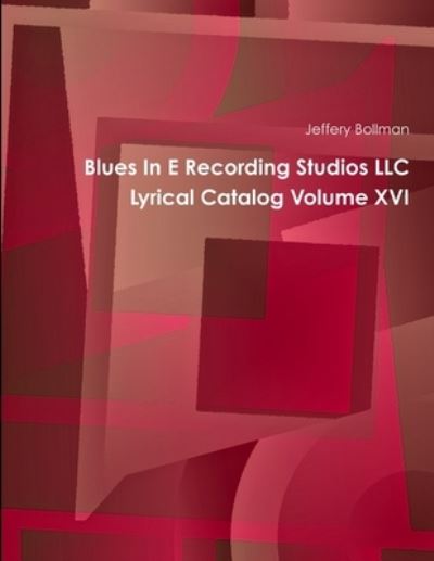 Blues in e Recording Studios LLC Lyrical Catalog Volume XVI - Jeffery Bollman - Livros - Lulu Press, Inc. - 9780359330232 - 2 de janeiro de 2019