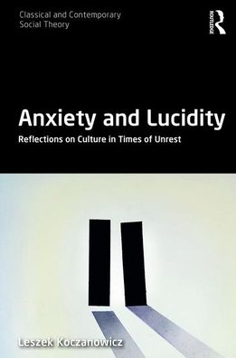 Cover for Koczanowicz, Leszek (SWPS University of Social Sciences and Humanities, Poland) · Anxiety and Lucidity: Reflections on Culture in Times of Unrest - Classical and Contemporary Social Theory (Gebundenes Buch) (2020)