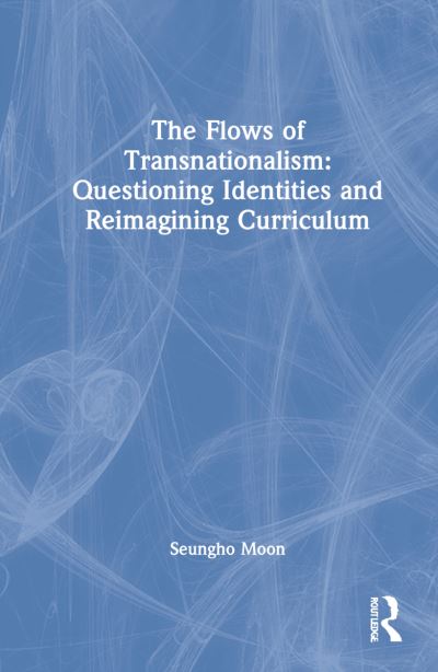 Cover for Moon, Seungho (Loyola University Chicago) · The Flows of Transnationalism: Questioning Identities and Reimagining Curriculum (Hardcover Book) (2021)