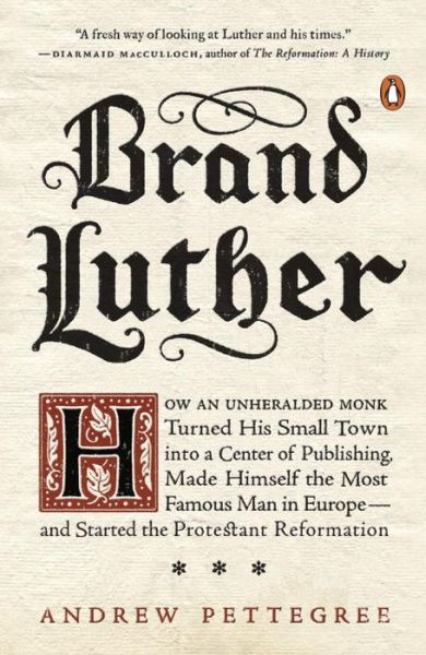 Brand Luther: How an Unheralded Monk Turned His Small Town into a Center of Publishing, Made Himself the Most Famous Man in Europe... - Andrew Pettegree - Bøker - Penguin Putnam Inc - 9780399563232 - 25. oktober 2016