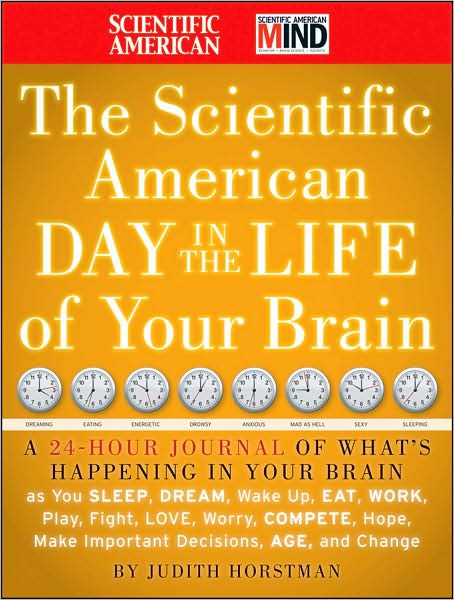 The Scientific American Day in the Life of Your Brain: A 24 hour Journal of What's Happening in Your Brain as you Sleep, Dream, Wake Up, Eat, Work, Play, Fight, Love, Worry, Compete, Hope, Make Important Decisions, Age and Change - Scientific American - Judith Horstman - Boeken - John Wiley & Sons Inc - 9780470376232 - 1 augustus 2009