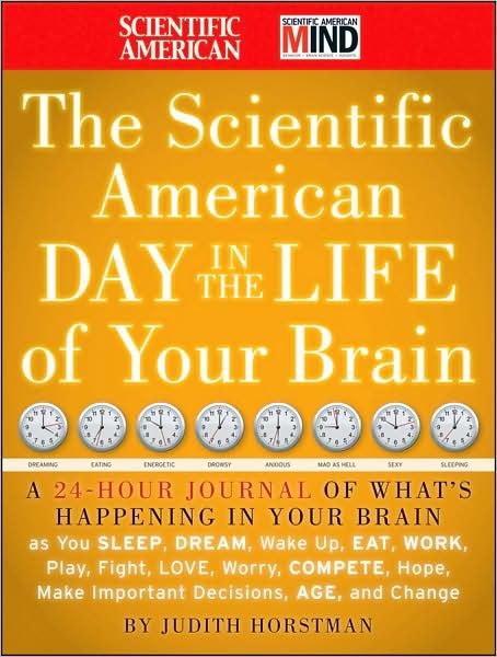 The Scientific American Day in the Life of Your Brain: A 24 hour Journal of What's Happening in Your Brain as you Sleep, Dream, Wake Up, Eat, Work, Play, Fight, Love, Worry, Compete, Hope, Make Important Decisions, Age and Change - Scientific American - Judith Horstman - Bøger - John Wiley & Sons Inc - 9780470376232 - 11. september 2009