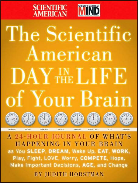 The Scientific American Day in the Life of Your Brain: A 24 hour Journal of What's Happening in Your Brain as you Sleep, Dream, Wake Up, Eat, Work, Play, Fight, Love, Worry, Compete, Hope, Make Important Decisions, Age and Change - Scientific American - Judith Horstman - Libros - John Wiley & Sons Inc - 9780470376232 - 1 de agosto de 2009