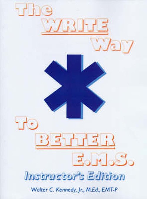 Cover for Jr., M.ed. Emt-p, Walter Kennedy · The Write Way to Better E.m.s., Instructor's Edition: How to Organize, Write and Give Better E.m.s. Reports (Paperback Book) [Tch edition] (2000)