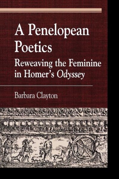 Cover for Barbara Clayton · A Penelopean Poetics: Reweaving the Feminine in Homer's Odyssey - Greek Studies: Interdisciplinary Approaches (Paperback Book) (2004)