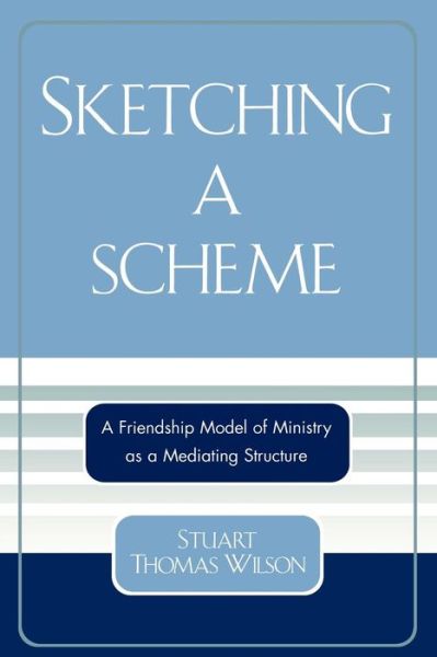 Cover for Stuart Thomas Wilson · Sketching a Scheme: A Friendship Model of Ministry as a Mediating Structure (Paperback Book) (2005)
