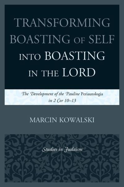 Cover for Marcin Kowalski · Transforming Boasting of Self into Boasting in the Lord: The Development of the Pauline Periautologia in 2 Cor 10–13 - Studies in Judaism (Paperback Book) (2013)