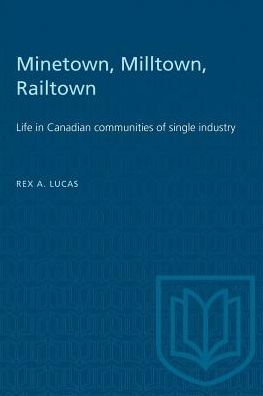 Minetown, Milltown, Railtown: Life in Canadian Communities of Single Industry - Heritage - Rex Lucas - Books - University of Toronto Press - 9780802061232 - December 15, 1971