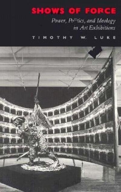 Shows of Force: Power, Politics, and Ideology in Art Exhibitions - Timothy W. Luke - Books - Duke University Press - 9780822311232 - February 17, 1992