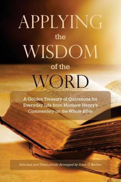 Cover for Dave G Becher · Applying the Wisdom of the Word : A Golden Treasury of Quotations for Everyday Life from Matthew Henry's Commentary On The Whole Bible (Paperback Book) (2017)