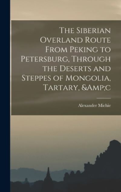 Cover for Alexander 1833-1902 Michie · The Siberian Overland Route From Peking to Petersburg, Through the Deserts and Steppes of Mongolia, Tartary, &amp;c (Hardcover Book) (2021)