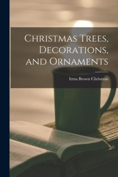 Cover for Irma Brown Chrisman · Christmas Trees, Decorations, and Ornaments (Paperback Book) (2021)