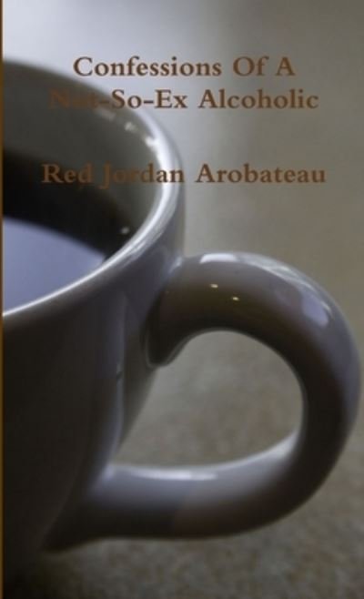 Cover for Red Jordan Arobateau · Confessions of a Not-So-Ex Alcoholic (Buch) (2012)